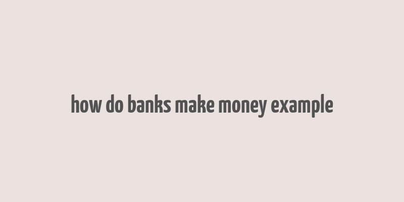 how do banks make money example