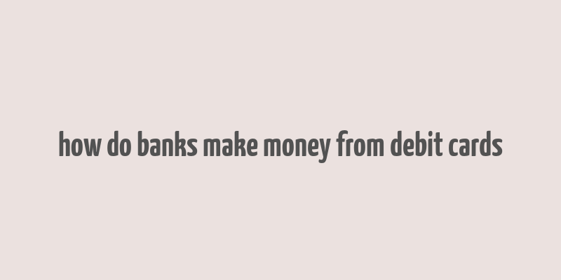 how do banks make money from debit cards