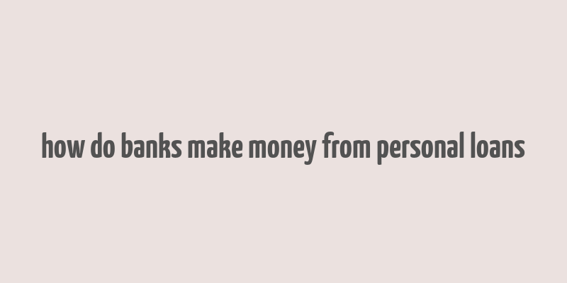 how do banks make money from personal loans