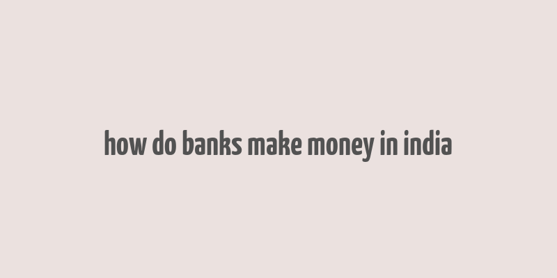 how do banks make money in india