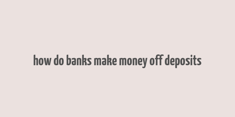 how do banks make money off deposits