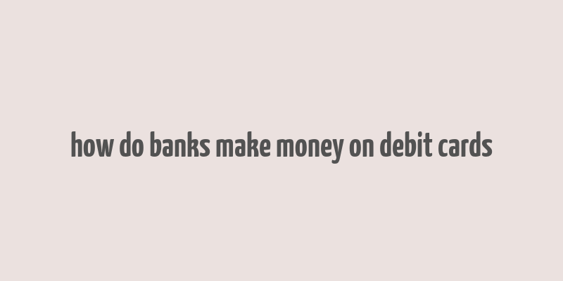 how do banks make money on debit cards