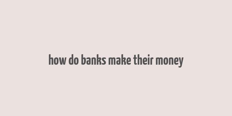 how do banks make their money