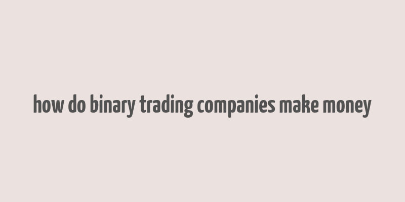 how do binary trading companies make money