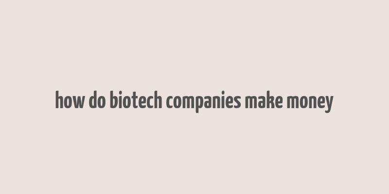 how do biotech companies make money