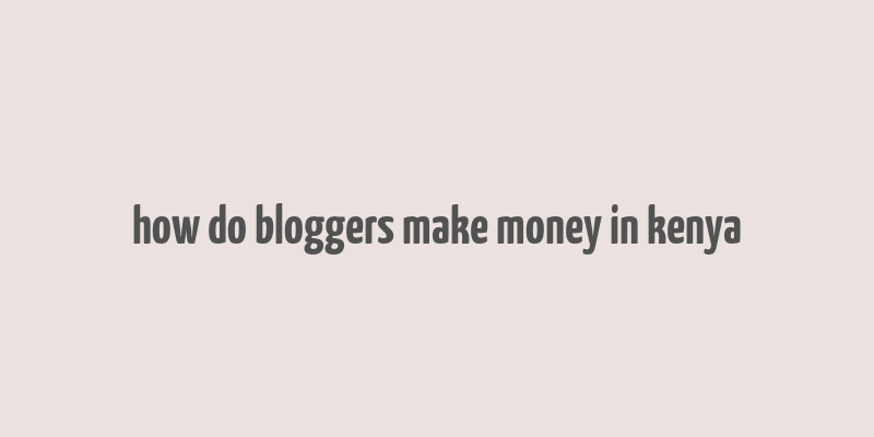 how do bloggers make money in kenya