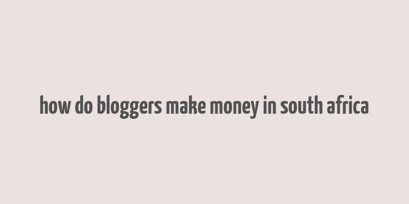 how do bloggers make money in south africa