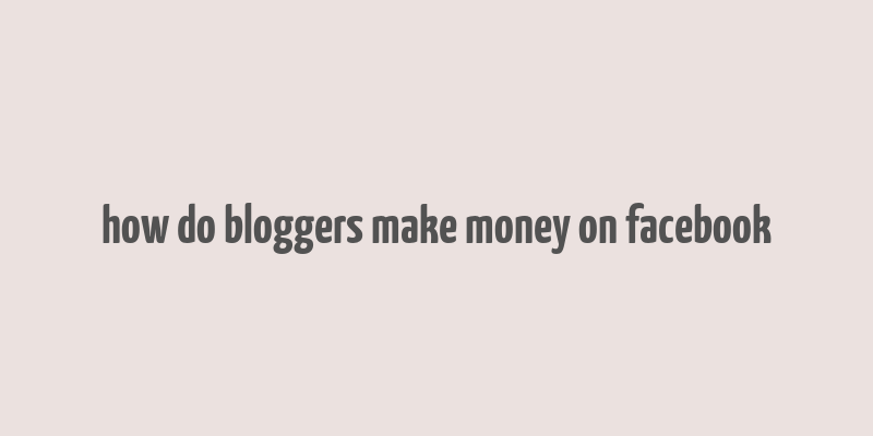 how do bloggers make money on facebook