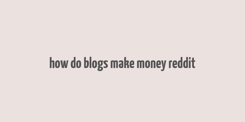 how do blogs make money reddit