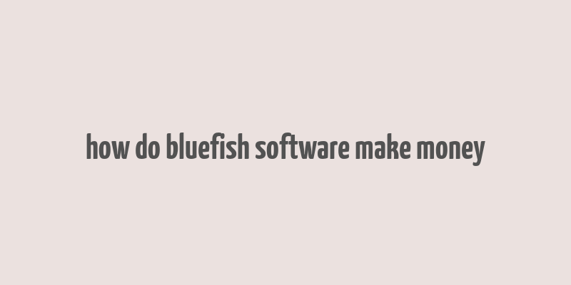 how do bluefish software make money