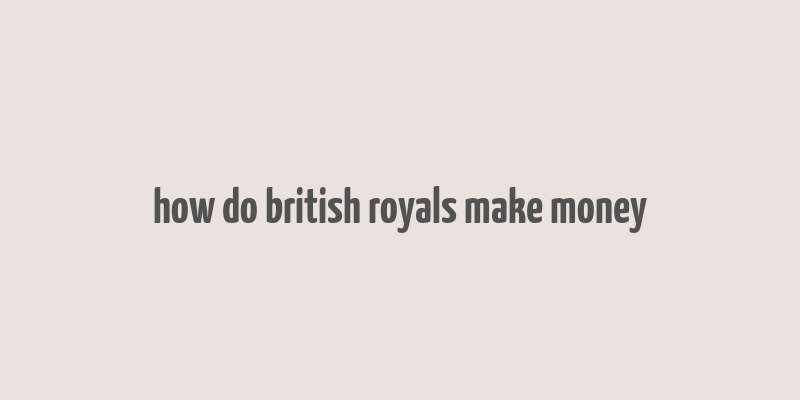 how do british royals make money