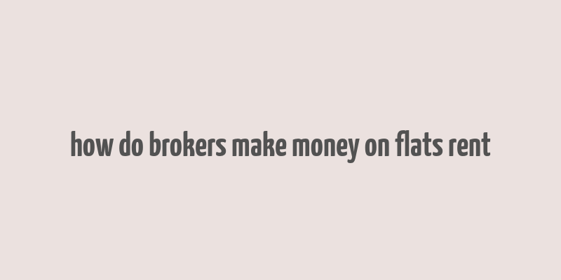 how do brokers make money on flats rent