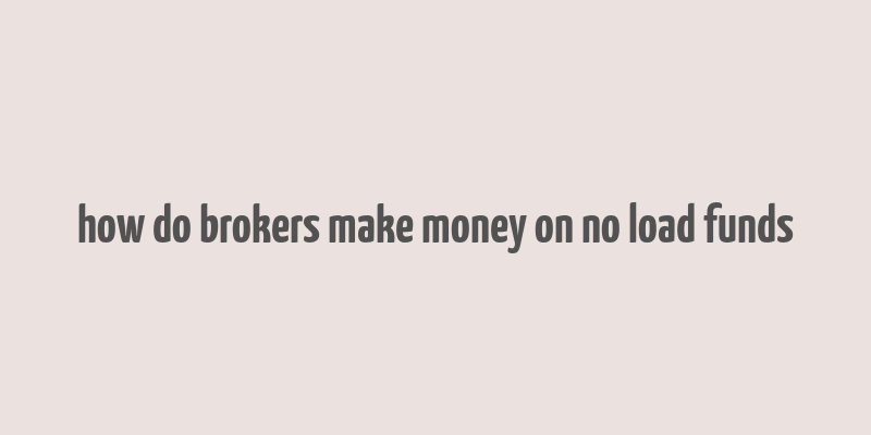 how do brokers make money on no load funds