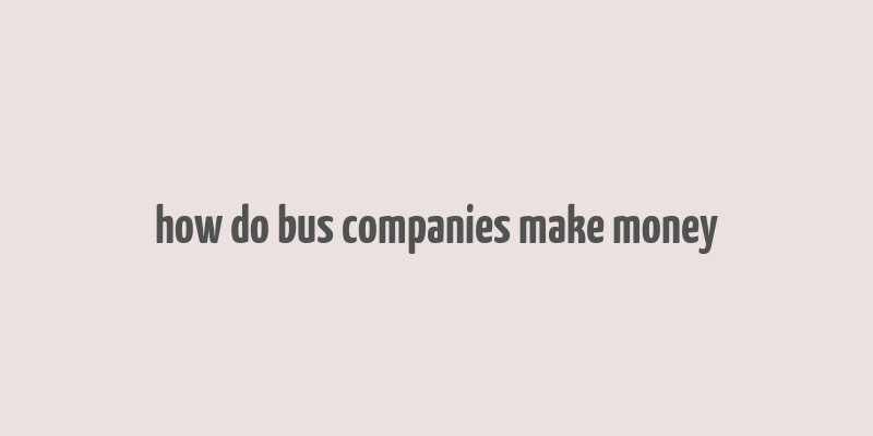 how do bus companies make money