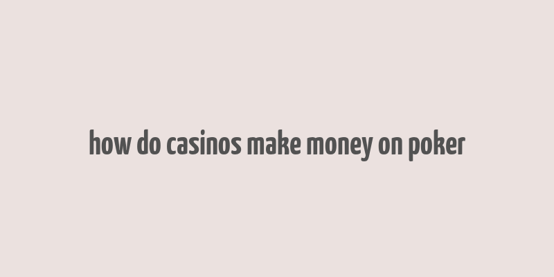 how do casinos make money on poker