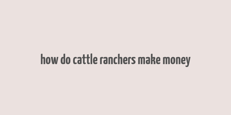 how do cattle ranchers make money