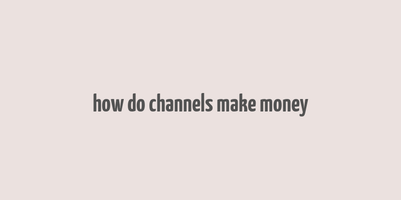 how do channels make money