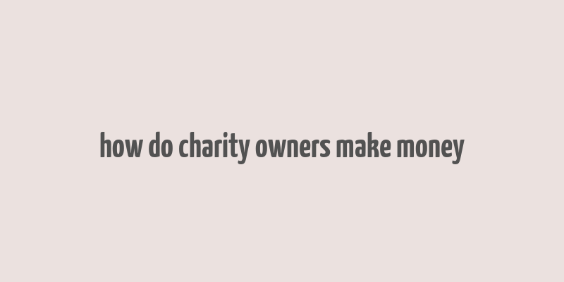 how do charity owners make money