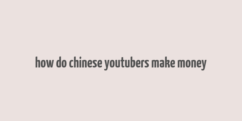 how do chinese youtubers make money