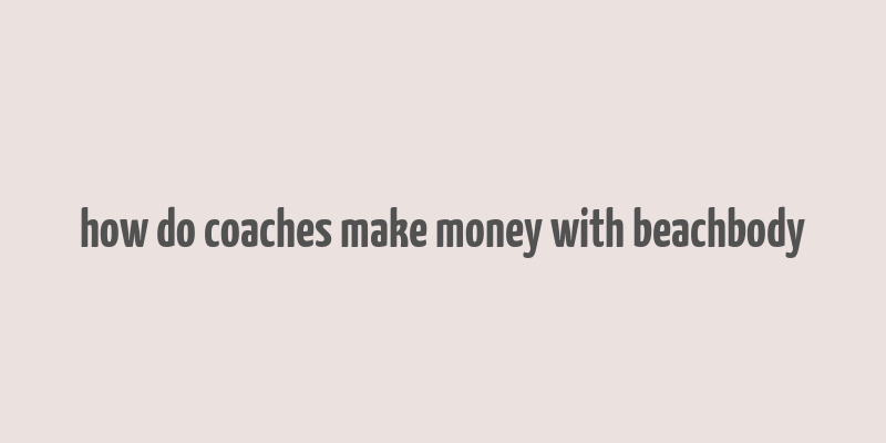 how do coaches make money with beachbody