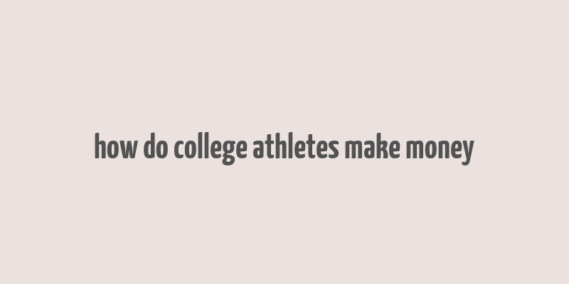 how do college athletes make money