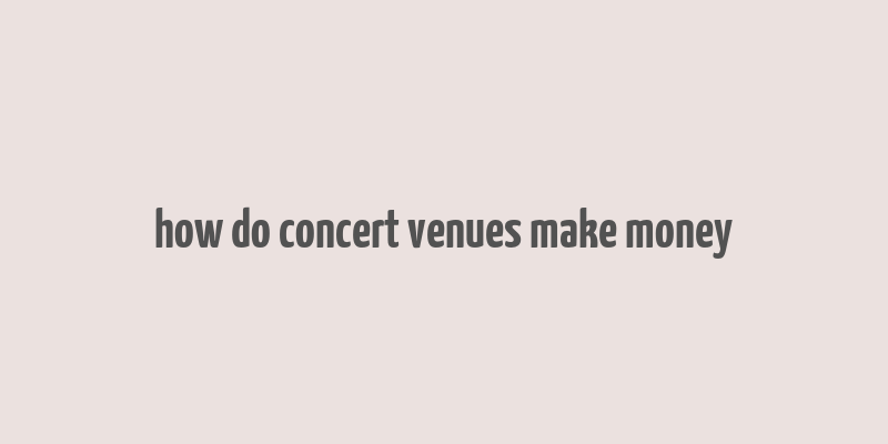 how do concert venues make money