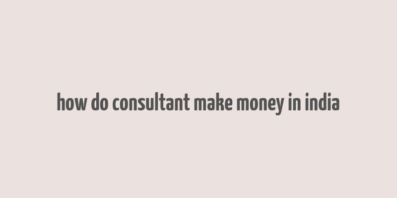 how do consultant make money in india