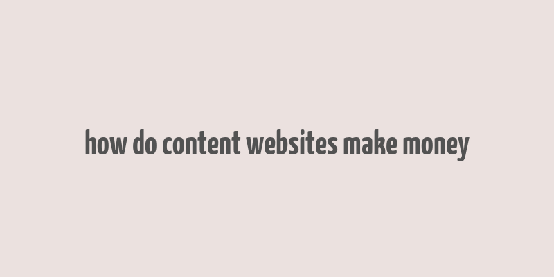 how do content websites make money