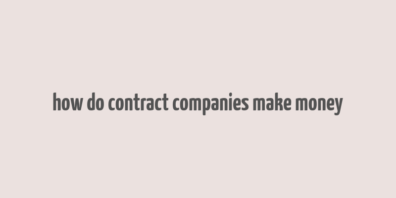 how do contract companies make money