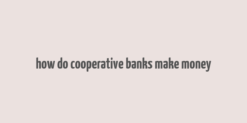 how do cooperative banks make money