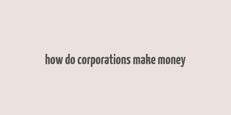 how do corporations make money