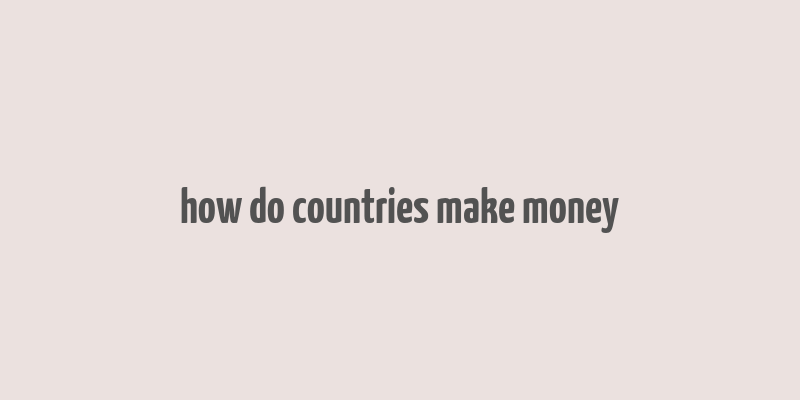 how do countries make money