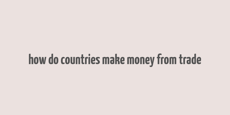 how do countries make money from trade