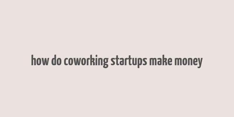 how do coworking startups make money