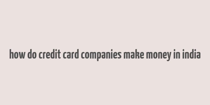 how do credit card companies make money in india