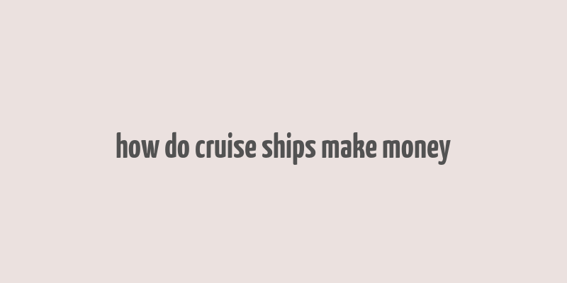 how do cruise ships make money