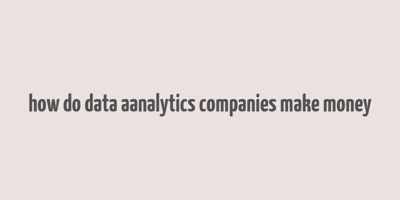 how do data aanalytics companies make money