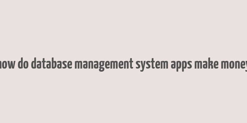 how do database management system apps make money