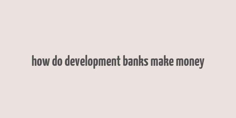 how do development banks make money