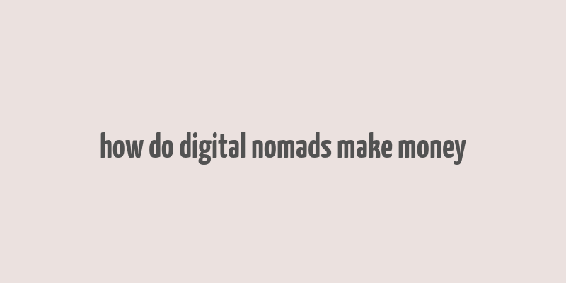 how do digital nomads make money