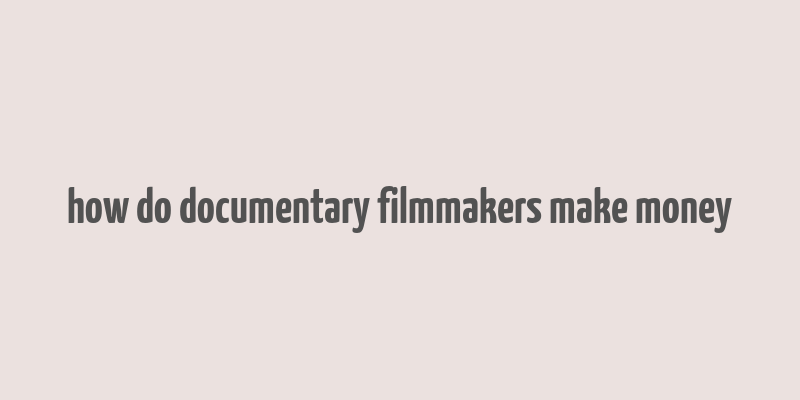 how do documentary filmmakers make money