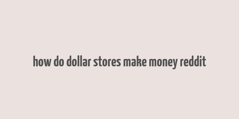 how do dollar stores make money reddit