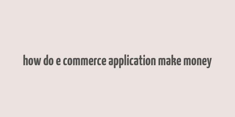 how do e commerce application make money