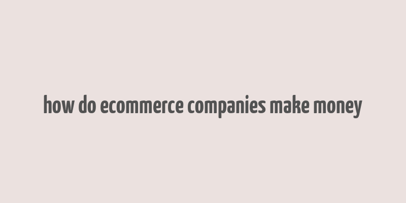 how do ecommerce companies make money