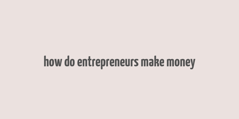 how do entrepreneurs make money