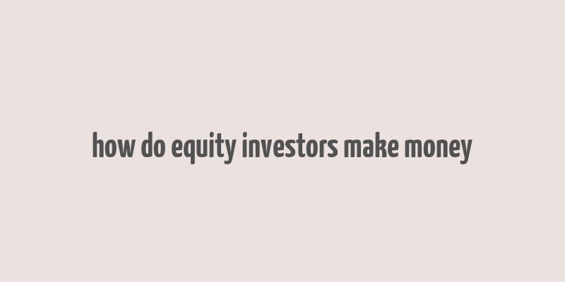 how do equity investors make money