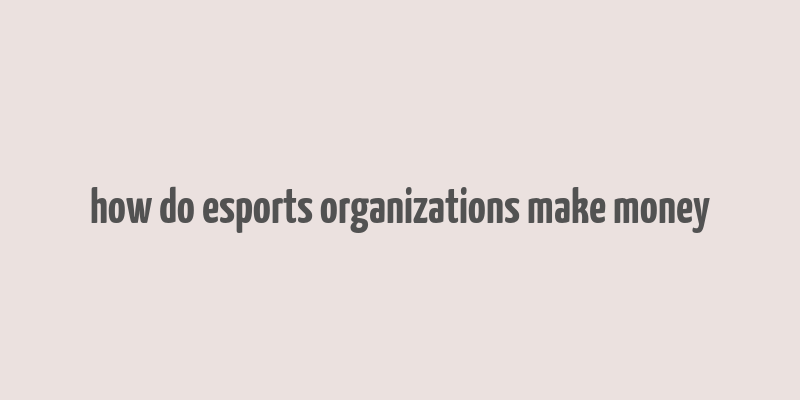 how do esports organizations make money