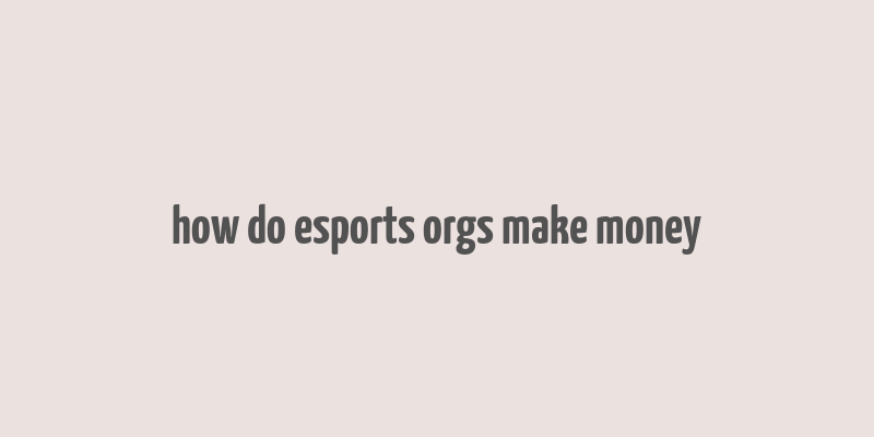 how do esports orgs make money