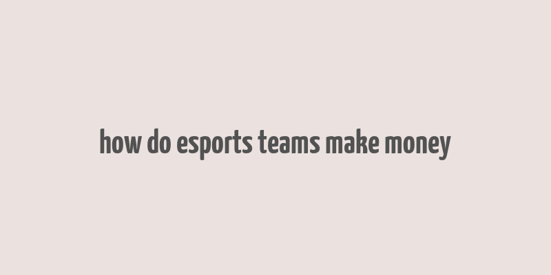 how do esports teams make money