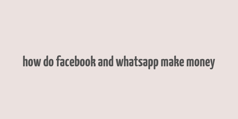 how do facebook and whatsapp make money